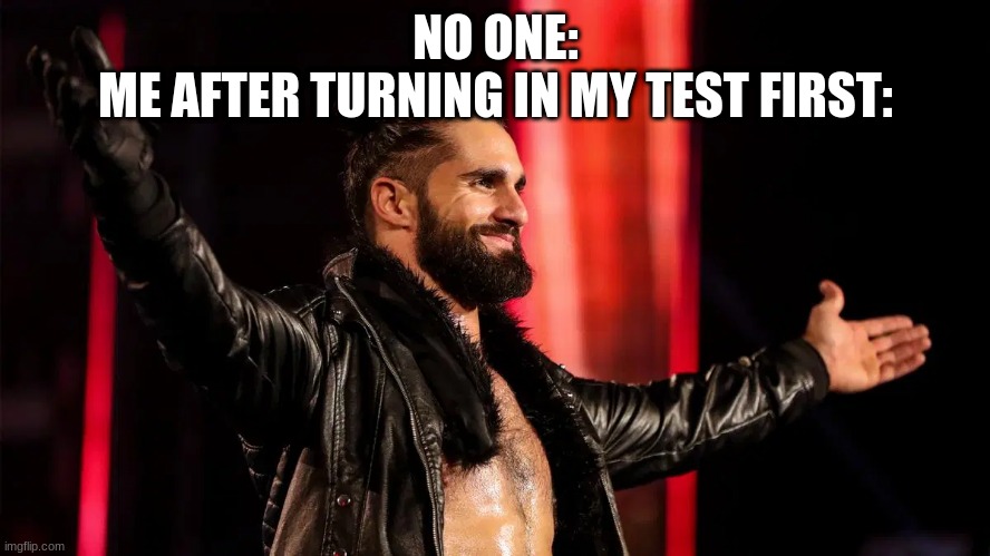 nothing offensive, im just pretty smart | NO ONE:
ME AFTER TURNING IN MY TEST FIRST: | image tagged in proud seth rollins,memes,middle school | made w/ Imgflip meme maker