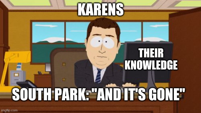 lloooololoollollloololooloolooooolll | KARENS; THEIR KNOWLEDGE; SOUTH PARK: "AND IT'S GONE" | image tagged in memes,aaaaand its gone | made w/ Imgflip meme maker