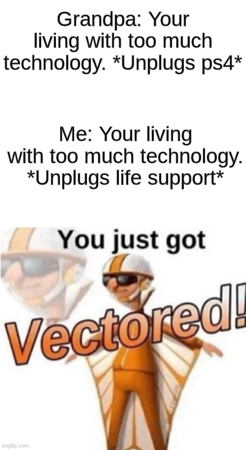 Grandpa: Your living with too much technology. *Unplugs ps4*; Me: Your living with too much technology. *Unplugs life support* | image tagged in you just got vectored | made w/ Imgflip meme maker
