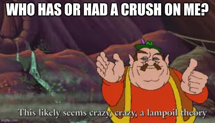 lampoil theory | WHO HAS OR HAD A CRUSH ON ME? | image tagged in lampoil theory,memes | made w/ Imgflip meme maker
