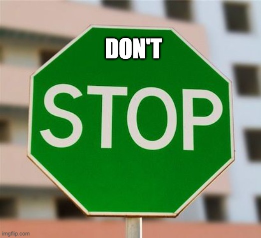 Green stop sign  | DON'T | image tagged in green stop sign | made w/ Imgflip meme maker