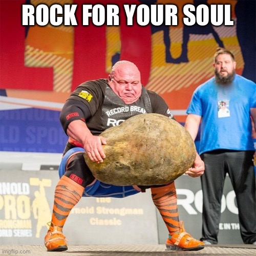 Rock Lift Guy | ROCK FOR YOUR SOUL | image tagged in rock lift guy | made w/ Imgflip meme maker