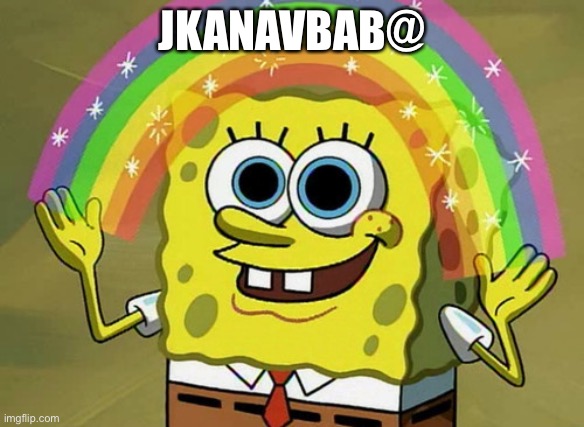 Imagination Spongebob Meme | JKANAVBAB@ | image tagged in memes,imagination spongebob | made w/ Imgflip meme maker