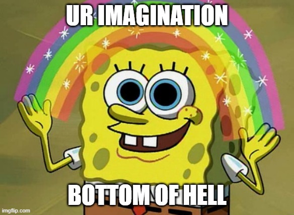 Imagination Spongebob Meme | UR IMAGINATION; BOTTOM OF HELL | image tagged in memes,imagination spongebob | made w/ Imgflip meme maker