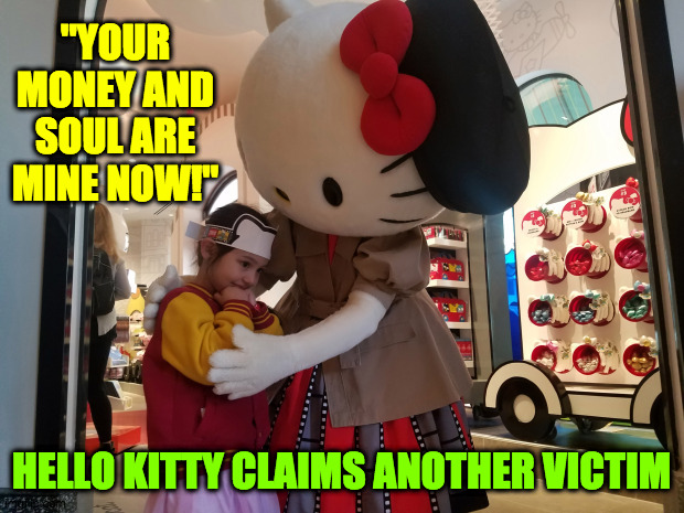 Hello Kitty snares another victim | "YOUR MONEY AND SOUL ARE MINE NOW!"; HELLO KITTY CLAIMS ANOTHER VICTIM | image tagged in hello kitty | made w/ Imgflip meme maker