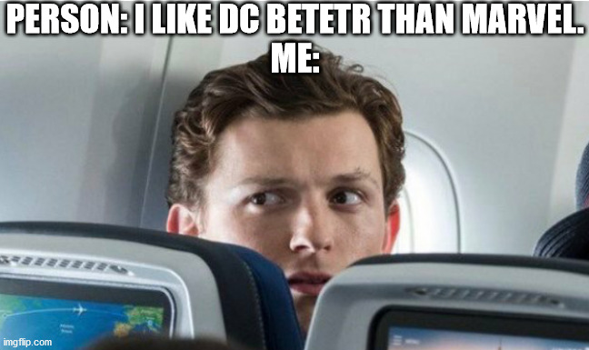 WHAT DID YOU JUST SAY??? | PERSON: I LIKE DC BETETR THAN MARVEL.
ME: | image tagged in peter parker | made w/ Imgflip meme maker