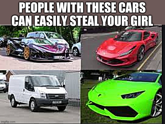 PEOPLE WITH THESE CARS CAN EASILY STEAL YOUR GIRL | made w/ Imgflip meme maker