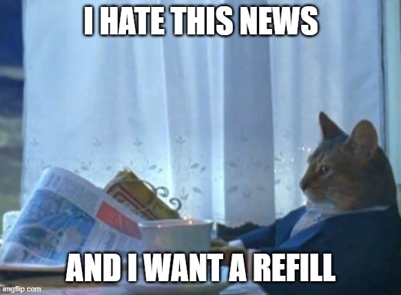 Bad Kitty | I HATE THIS NEWS; AND I WANT A REFILL | image tagged in memes,i should buy a boat cat | made w/ Imgflip meme maker