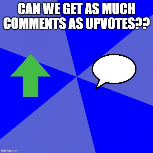 Blank Blue Background Meme | CAN WE GET AS MUCH COMMENTS AS UPVOTES?? | image tagged in memes,blank blue background | made w/ Imgflip meme maker