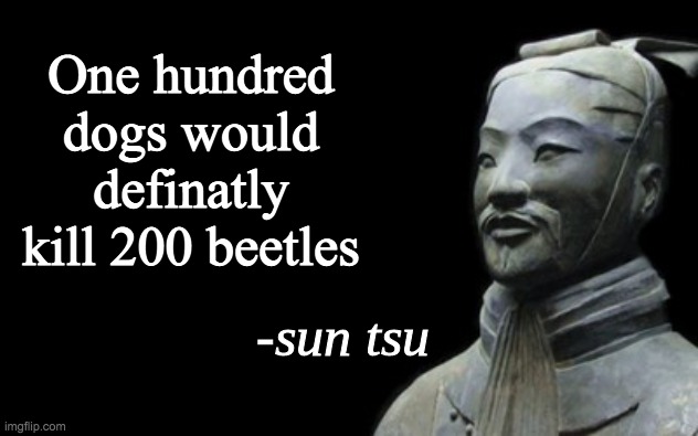 sun tsu fake quote | One hundred dogs would definatly kill 200 beetles | image tagged in sun tsu fake quote | made w/ Imgflip meme maker