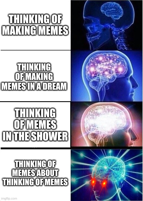 making memes | THINKING OF MAKING MEMES; THINKING OF MAKING MEMES IN A DREAM; THINKING OF MEMES IN THE SHOWER; THINKING OF MEMES ABOUT THINKING OF MEMES | image tagged in memes,expanding brain | made w/ Imgflip meme maker