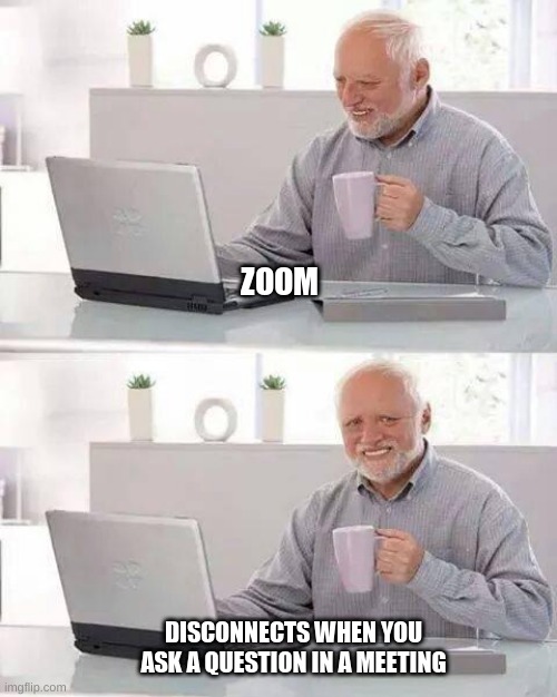 Hide the Pain Harold Meme | ZOOM; DISCONNECTS WHEN YOU ASK A QUESTION IN A MEETING | image tagged in memes,hide the pain harold | made w/ Imgflip meme maker