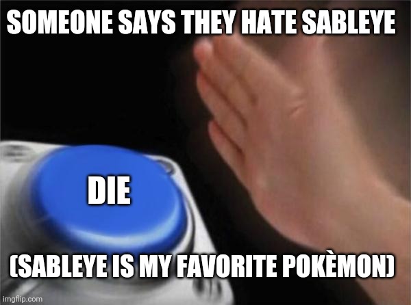 Blank Nut Button | SOMEONE SAYS THEY HATE SABLEYE; DIE; (SABLEYE IS MY FAVORITE POKÈMON) | image tagged in memes,blank nut button | made w/ Imgflip meme maker