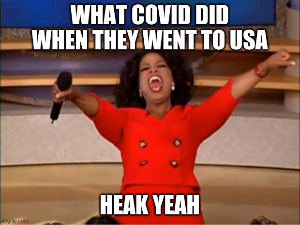 Oprah You Get A Meme | WHAT COVID DID WHEN THEY WENT TO USA; HEAK YEAH | image tagged in memes,oprah you get a | made w/ Imgflip meme maker