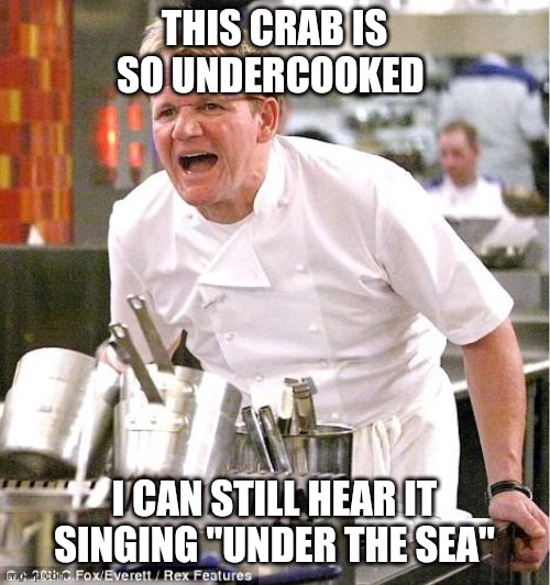 Chef Gordon Ramsay Meme | THIS CRAB IS SO UNDERCOOKED; I CAN STILL HEAR IT SINGING "UNDER THE SEA" | image tagged in memes,chef gordon ramsay | made w/ Imgflip meme maker