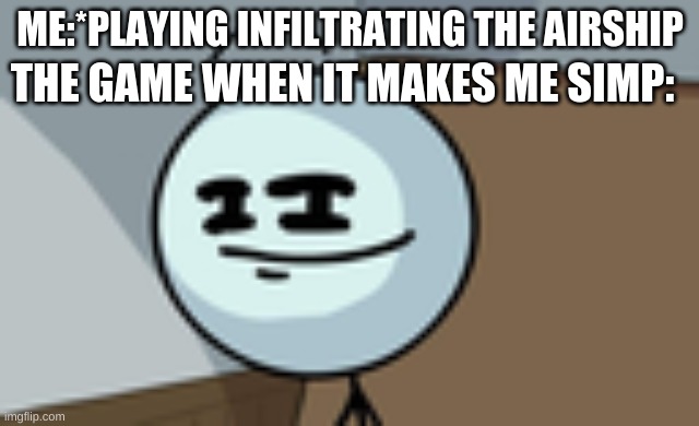 Yes i know i know,im a fangirl,SHUT UP! >:C | THE GAME WHEN IT MAKES ME SIMP:; ME:*PLAYING INFILTRATING THE AIRSHIP | image tagged in henry stickmin lenny face | made w/ Imgflip meme maker