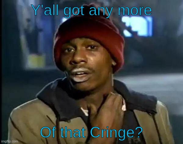 Y'all Got Any More Of That Meme | Y'all got any more Of that Cringe? | image tagged in memes,y'all got any more of that | made w/ Imgflip meme maker