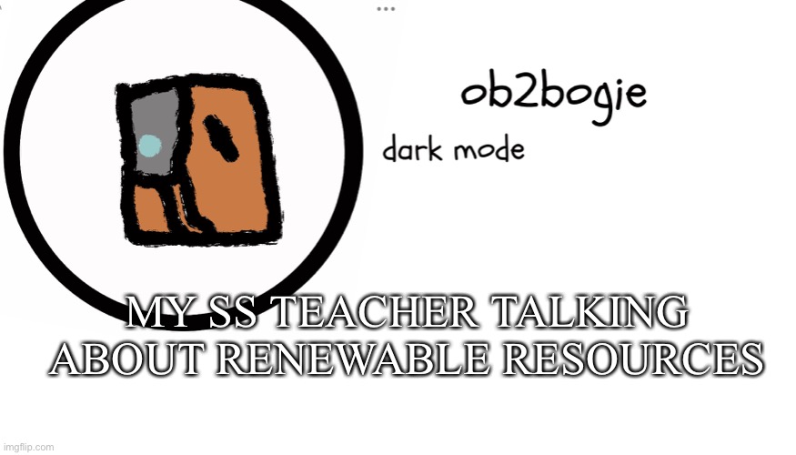 Ob2bogie announcement temp | MY SS TEACHER TALKING ABOUT RENEWABLE RESOURCES | image tagged in ob2bogie announcement temp | made w/ Imgflip meme maker