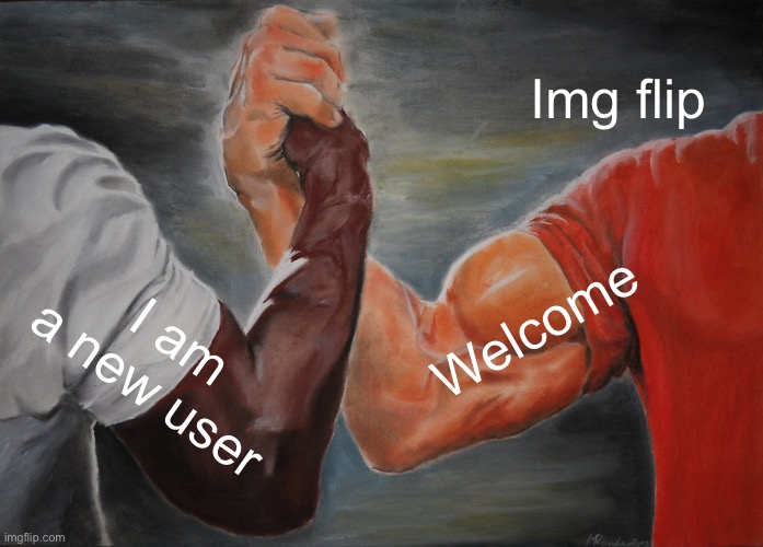 Epic Handshake | Img flip; Welcome; I am a new user | image tagged in memes,epic handshake | made w/ Imgflip meme maker