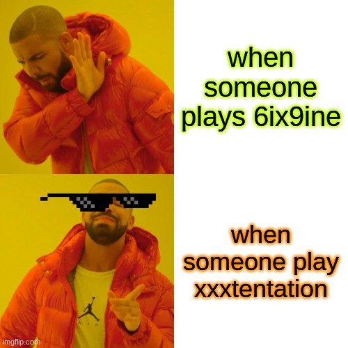 Drake Hotline Bling Meme | when someone plays 6ix9ine; when someone play xxxtentation | image tagged in memes,drake hotline bling | made w/ Imgflip meme maker