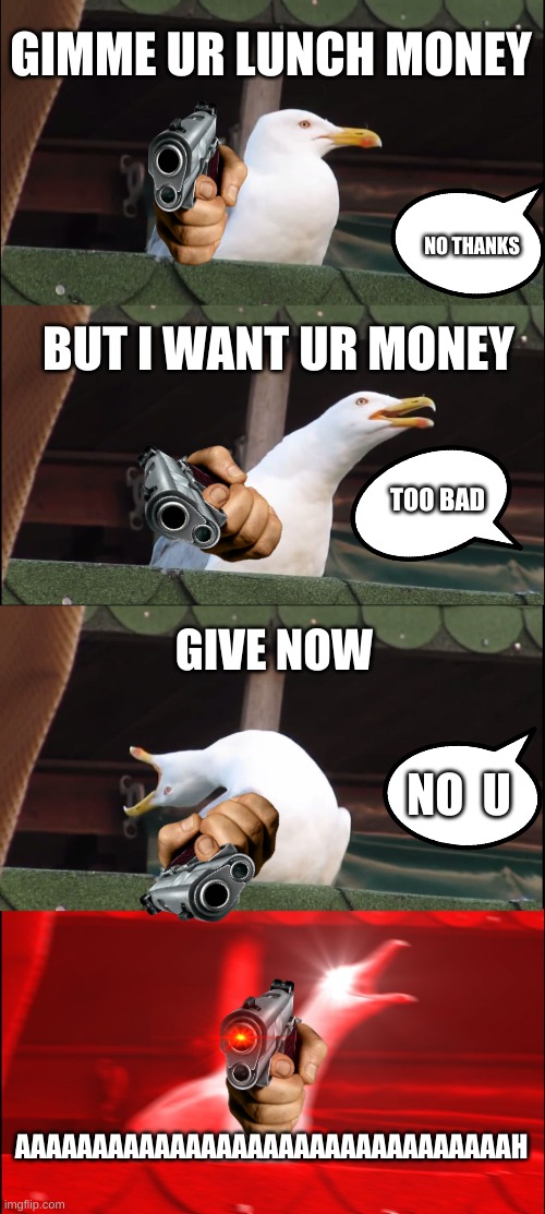 Gimme Ur Lunch Money | GIMME UR LUNCH MONEY; NO THANKS; BUT I WANT UR MONEY; TOO BAD; GIVE NOW; NO  U; AAAAAAAAAAAAAAAAAAAAAAAAAAAAAAAAH | image tagged in memes,inhaling seagull | made w/ Imgflip meme maker