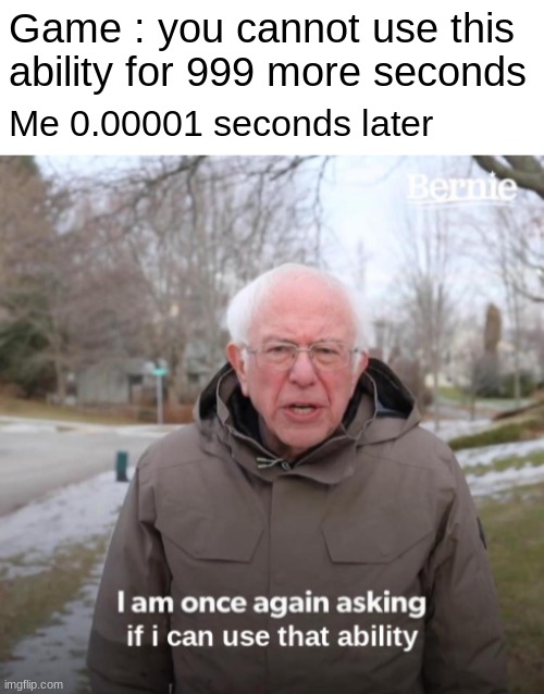 Bernie is on gaming | Game : you cannot use this ability for 999 more seconds; Me 0.00001 seconds later | image tagged in bernie i am once again asking for your support,lol | made w/ Imgflip meme maker