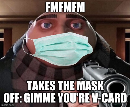 Gru Gun | FMFMFM; TAKES THE MASK OFF: GIMME YOU'RE V-CARD | image tagged in gru gun | made w/ Imgflip meme maker