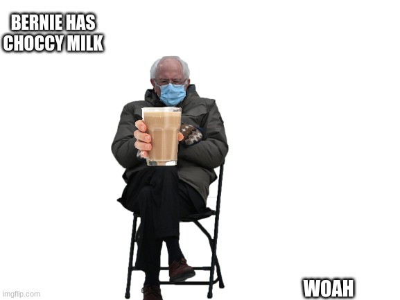 I guess this is a trend now | BERNIE HAS CHOCCY MILK; WOAH | image tagged in blank white template | made w/ Imgflip meme maker