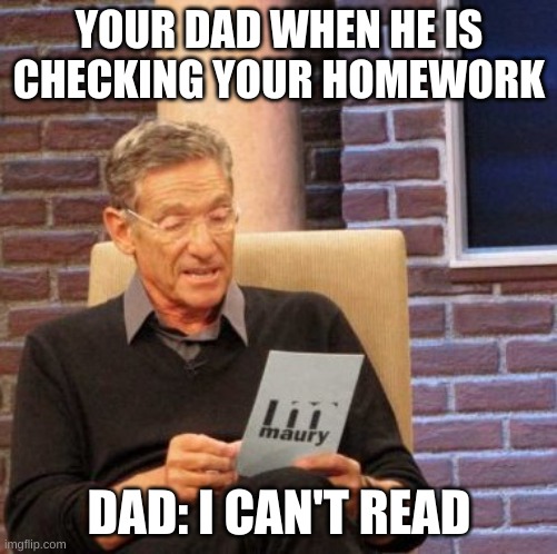 Maury Lie Detector Meme | YOUR DAD WHEN HE IS CHECKING YOUR HOMEWORK; DAD: I CAN'T READ | image tagged in memes,maury lie detector | made w/ Imgflip meme maker