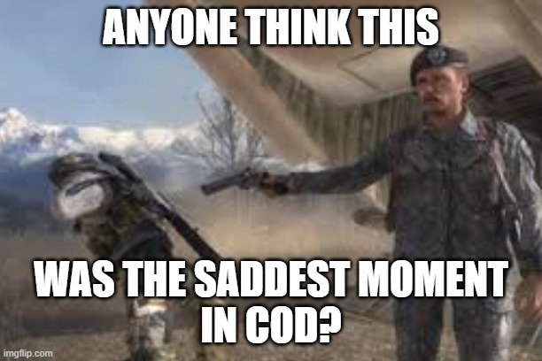 ANYONE THINK THIS; WAS THE SADDEST MOMENT
IN COD? | made w/ Imgflip meme maker