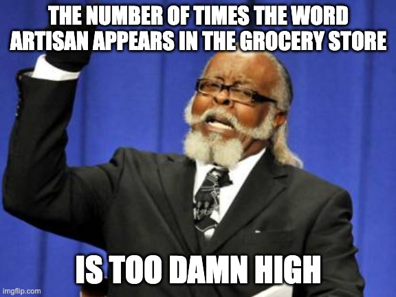 Too Damn High | THE NUMBER OF TIMES THE WORD ARTISAN APPEARS IN THE GROCERY STORE; IS TOO DAMN HIGH | image tagged in memes,too damn high,AdviceAnimals | made w/ Imgflip meme maker