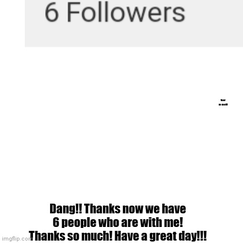 Thanks y'all! | Your so cool!!! Dang!! Thanks now we have 6 people who are with me! Thanks so much! Have a great day!!! | image tagged in memes,blank transparent square | made w/ Imgflip meme maker
