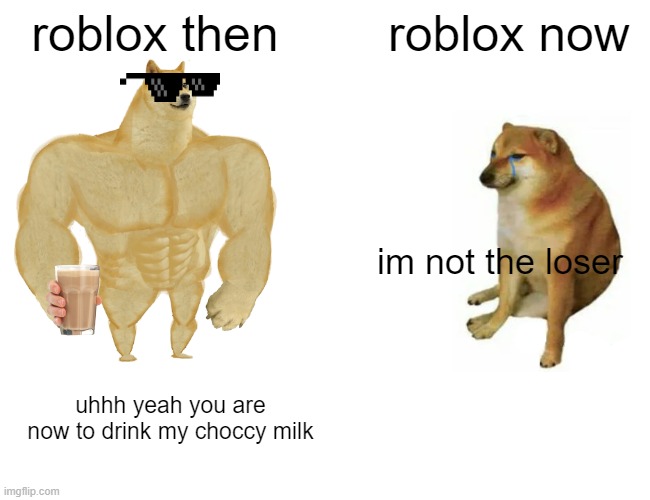 Buff Doge vs. Cheems Meme | roblox then; roblox now; im not the loser; uhhh yeah you are
now to drink my choccy milk | image tagged in memes,buff doge vs cheems | made w/ Imgflip meme maker
