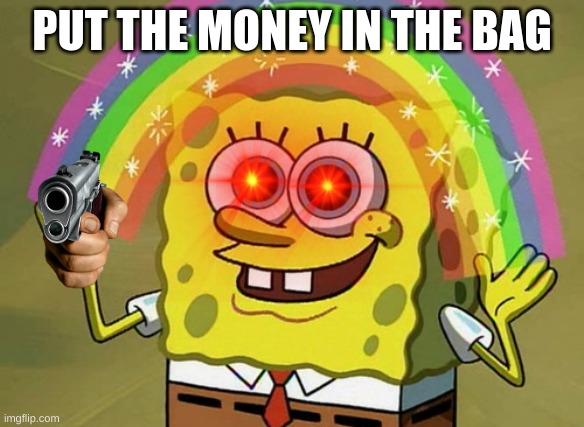 My first time using edit the eye and pointing gun | PUT THE MONEY IN THE BAG | image tagged in memes,imagination spongebob | made w/ Imgflip meme maker