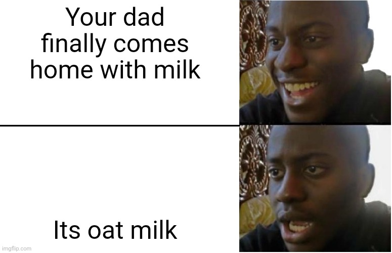 When Dad comes home with milk | Your dad finally comes home with milk; Its oat milk | image tagged in disappointed black guy | made w/ Imgflip meme maker