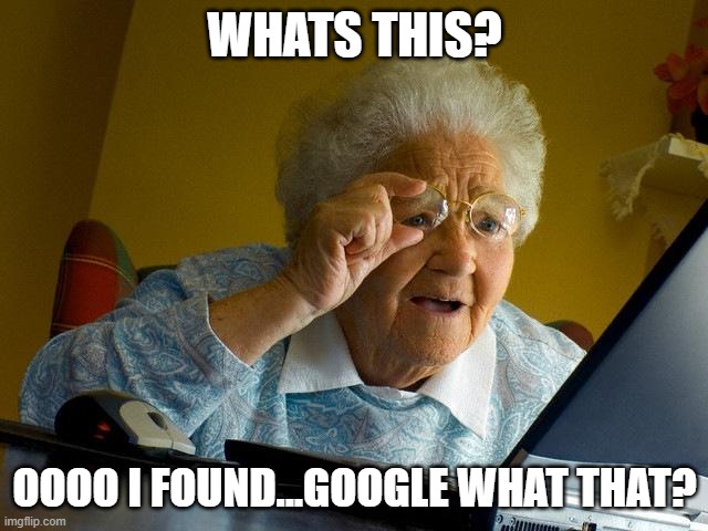 my grandma when finds out a computer exists | WHATS THIS? OOOO I FOUND...GOOGLE WHAT THAT? | image tagged in memes,grandma finds the internet | made w/ Imgflip meme maker