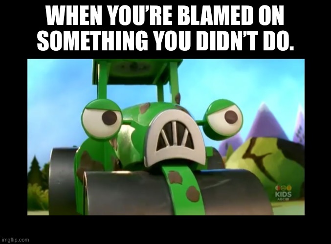 WHEN YOU’RE BLAMED ON SOMETHING YOU DIDN’T DO. | image tagged in bob the builder,blame | made w/ Imgflip meme maker