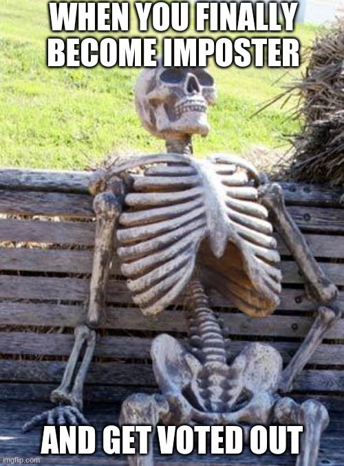 Waiting Skeleton Meme | WHEN YOU FINALLY BECOME IMPOSTER; AND GET VOTED OUT | image tagged in memes,waiting skeleton | made w/ Imgflip meme maker