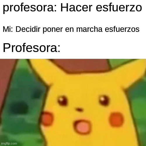 spanish | profesora: Hacer esfuerzo; Mi: Decidir poner en marcha esfuerzos; Profesora: | image tagged in memes,surprised pikachu | made w/ Imgflip meme maker