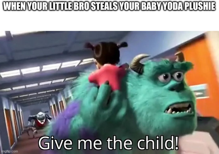 Give me the child | WHEN YOUR LITTLE BRO STEALS YOUR BABY YODA PLUSHIE | image tagged in give me the child | made w/ Imgflip meme maker