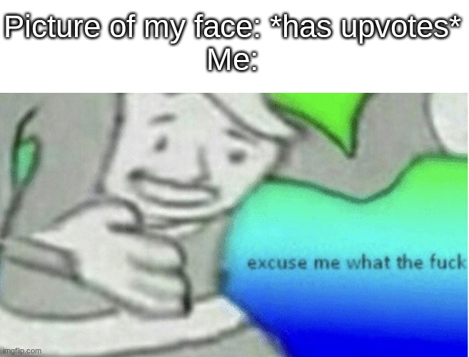 y tho | Picture of my face: *has upvotes*
Me: | made w/ Imgflip meme maker