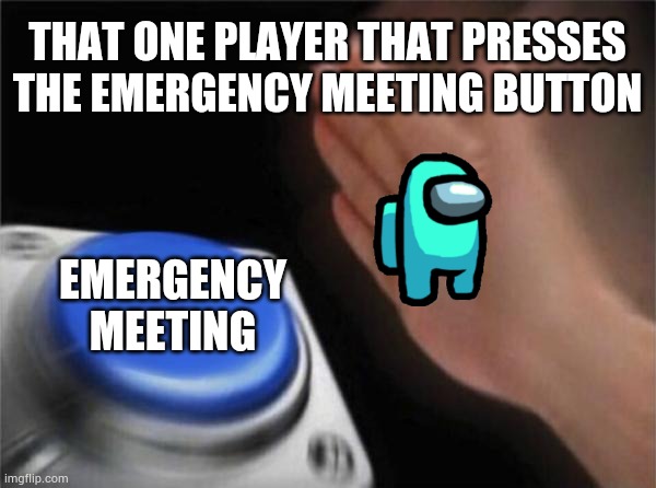 Blank Nut Button |  THAT ONE PLAYER THAT PRESSES THE EMERGENCY MEETING BUTTON; EMERGENCY MEETING | image tagged in memes,blank nut button | made w/ Imgflip meme maker