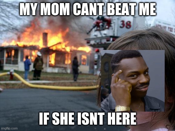 Disaster Girl Meme |  MY MOM CANT BEAT ME; IF SHE ISNT HERE | image tagged in memes,disaster girl | made w/ Imgflip meme maker