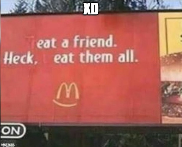 Whoever eats their friends are cannibals! | XD | image tagged in eat a friend | made w/ Imgflip meme maker