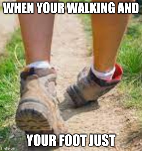 foot literally dies | WHEN YOUR WALKING AND; YOUR FOOT JUST | image tagged in leg bend | made w/ Imgflip meme maker
