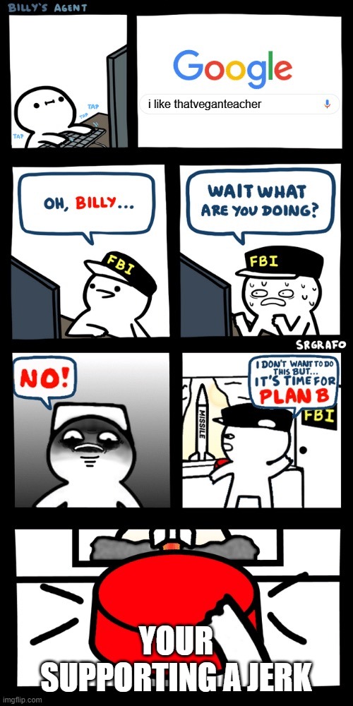 Billy WHY | i like thatveganteacher; YOUR SUPPORTING A JERK | image tagged in billy s fbi agent plan b | made w/ Imgflip meme maker