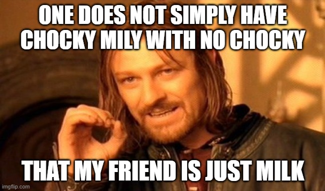 Chocky milk | ONE DOES NOT SIMPLY HAVE CHOCKY MILY WITH NO CHOCKY; THAT MY FRIEND IS JUST MILK | image tagged in memes,one does not simply | made w/ Imgflip meme maker