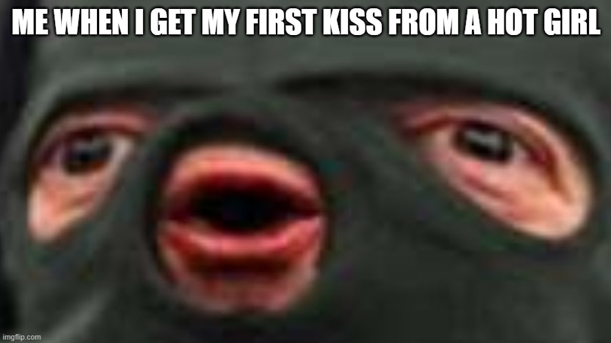 oof | ME WHEN I GET MY FIRST KISS FROM A HOT GIRL | image tagged in oof | made w/ Imgflip meme maker