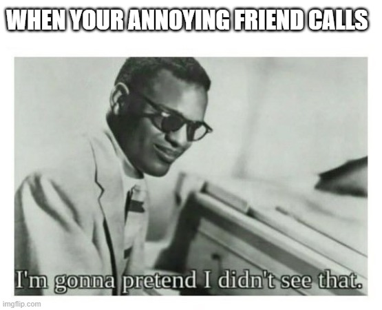 I'm gonna pretend I didn't see that | WHEN YOUR ANNOYING FRIEND CALLS | image tagged in i'm gonna pretend i didn't see that | made w/ Imgflip meme maker