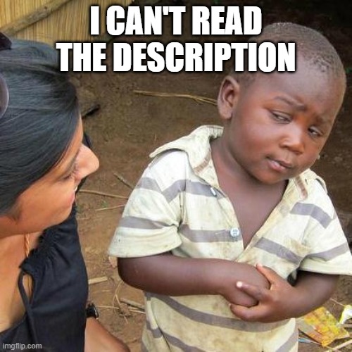 Third World Skeptical Kid Meme | I CAN'T READ THE DESCRIPTION | image tagged in memes,third world skeptical kid | made w/ Imgflip meme maker